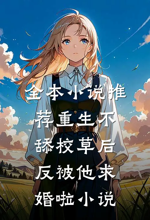 全本小说推荐重生不舔校草后,反被他求婚啦小说