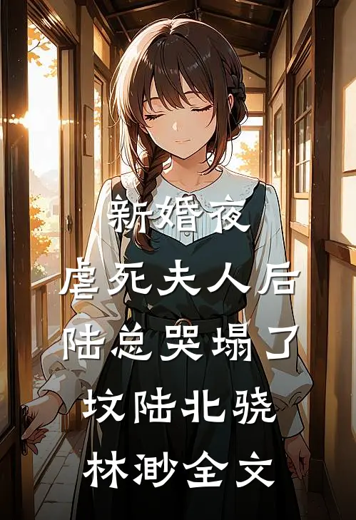 新婚夜，虐死夫人后陆总哭塌了坟陆北骁林渺全文