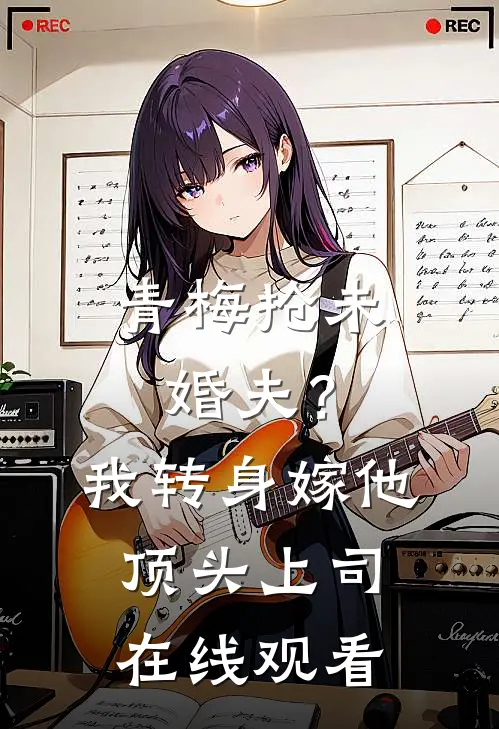 青梅抢未婚夫？我转身嫁他顶头上司在线观看