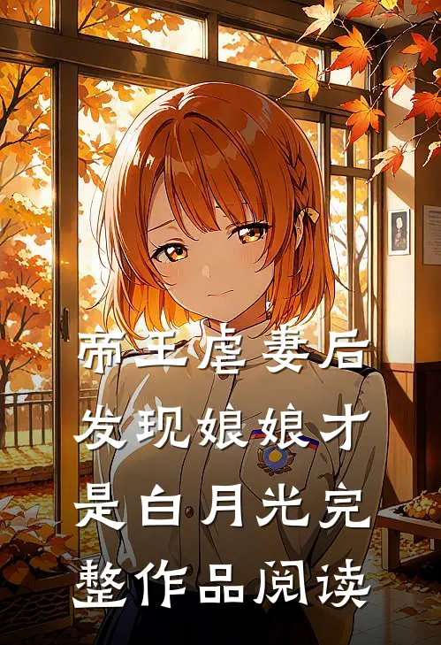 帝王虐妻后，发现娘娘才是白月光完整作品阅读
