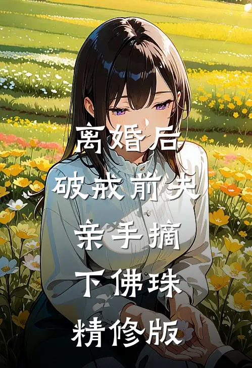 离婚后，破戒前夫亲手摘下佛珠精修版