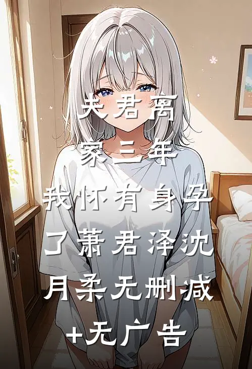 夫君离家三年，我怀有身孕了萧君泽沈月柔无删减+无广告