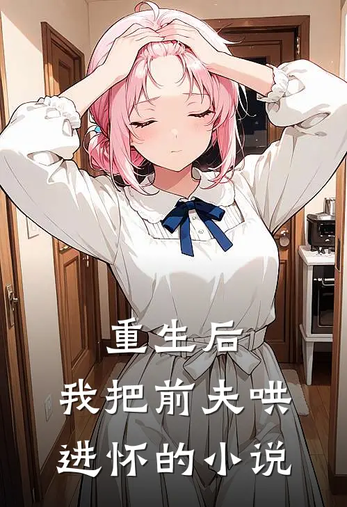 重生后，我把前夫哄进怀的小说