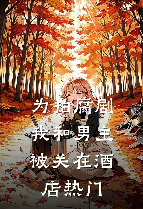 为拍腐剧，我和男主被关在酒店热门