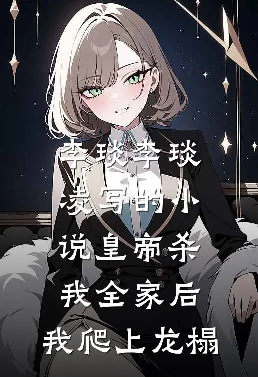 李琰李琰凌写的小说皇帝杀我全家后，我爬上龙榻