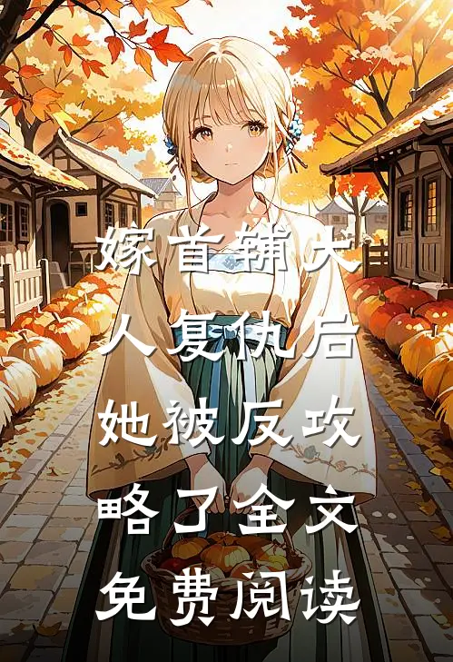 嫁首辅大人复仇后，她被反攻略了全文免费阅读
