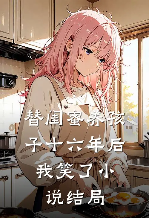 替闺蜜养孩子十六年后，我笑了小说结局