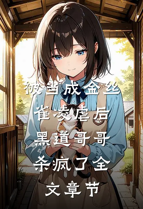 被当成金丝雀凌虐后，黑道哥哥杀疯了全文章节