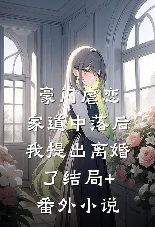 豪门虐恋：家道中落后我提出离婚了结局+番外小说