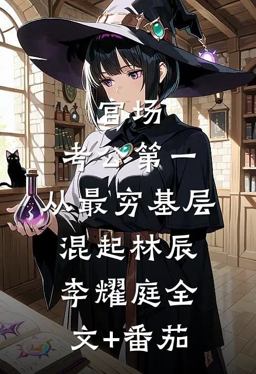 官场：考公第一，从最穷基层混起林辰李耀庭全文+番茄