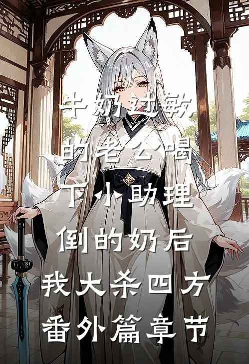牛奶过敏的老公喝下小助理倒的奶后，我大杀四方番外篇章节