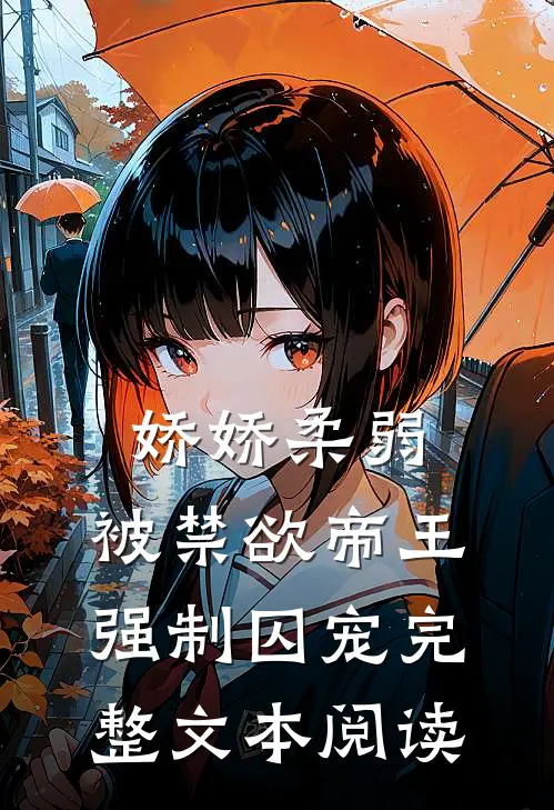 娇娇柔弱，被禁欲帝王强制囚宠完整文本阅读