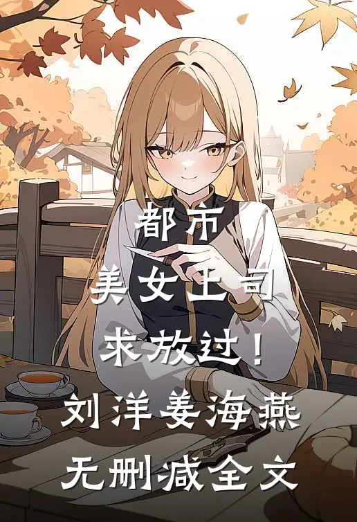 都市：美女上司，求放过！刘洋姜海燕无删减全文