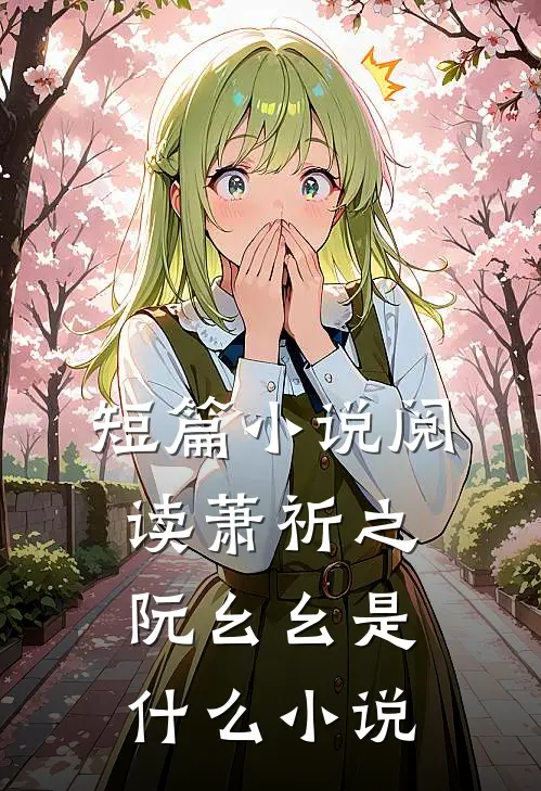 短篇小说阅读萧祈之阮幺幺是什么小说