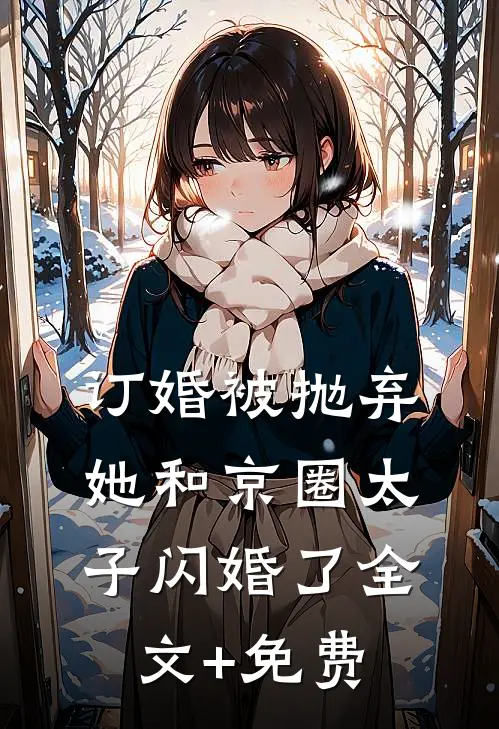 订婚被抛弃，她和京圈太子闪婚了全文+免费