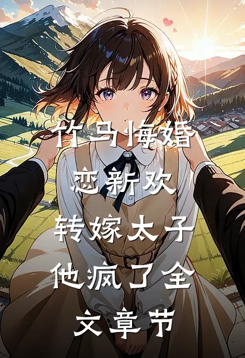 竹马悔婚恋新欢，转嫁太子他疯了全文章节