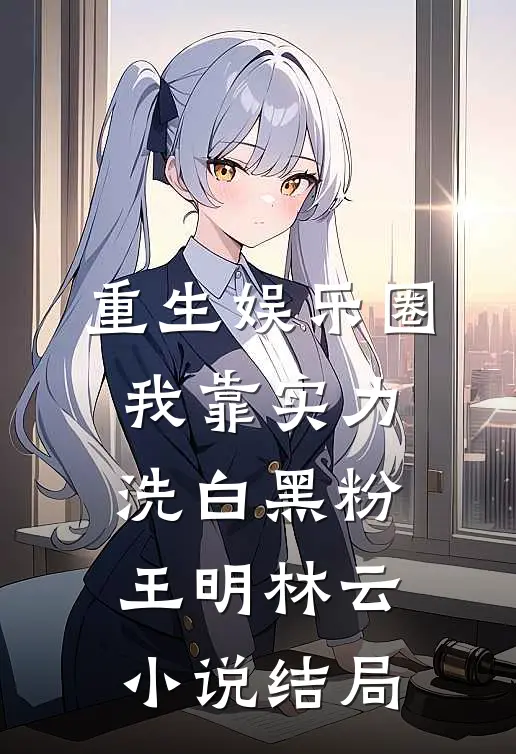 重生娱乐圈：我靠实力洗白黑粉王明林云小说结局