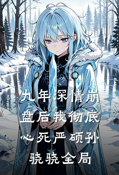 九年深情崩盘后我彻底心死严硕孙骁骁全局