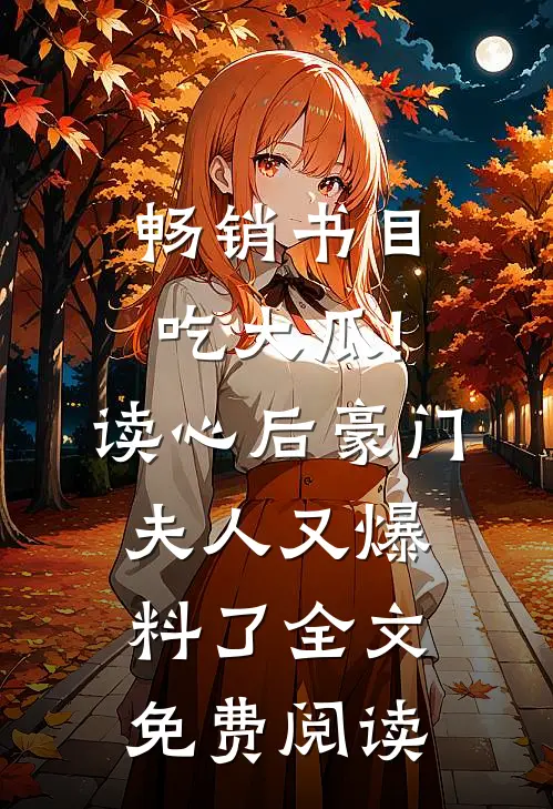 畅销书目吃大瓜!读心后豪门夫人又爆料了全文免费阅读