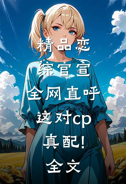 精品恋综官宣,全网直呼这对cp真配!全文