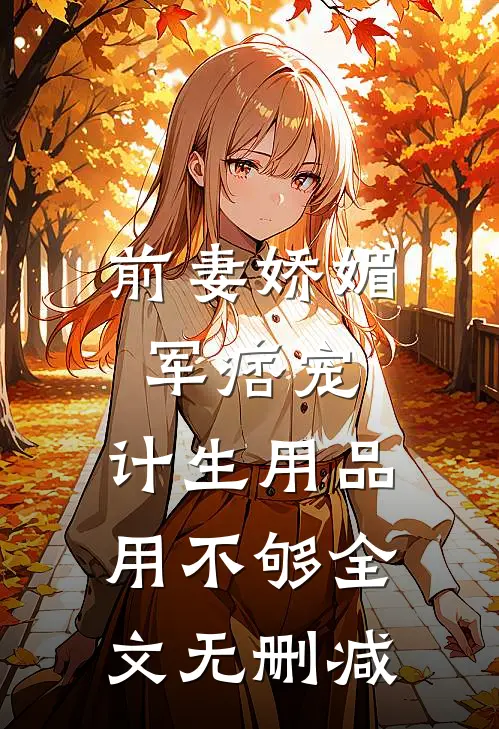 前妻娇媚军痞宠，计生用品用不够全文无删减