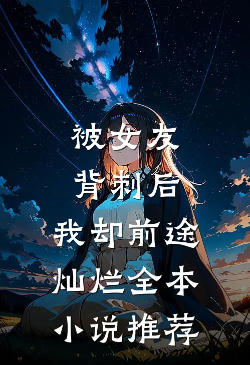 被女友背刺后，我却前途灿烂全本小说推荐