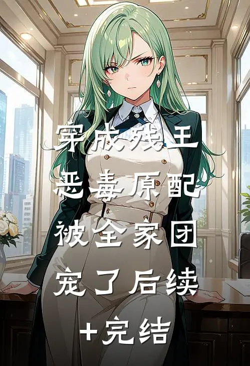 穿成残王恶毒原配，被全家团宠了后续+完结