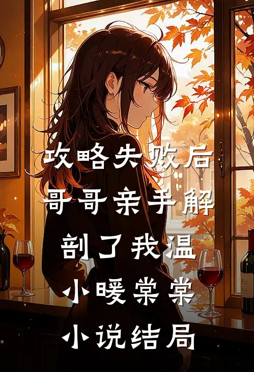 攻略失败后，哥哥亲手解剖了我温小暖棠棠小说结局