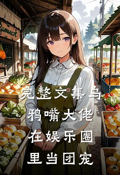 完整文集乌鸦嘴大佬在娱乐圈里当团宠