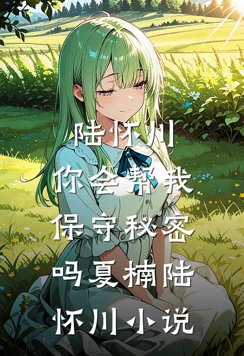 陆怀川，你会帮我保守秘密吗夏楠陆怀川小说
