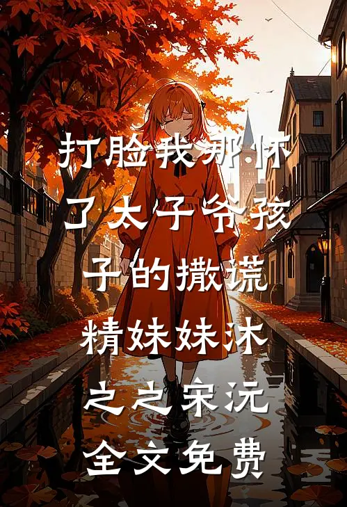 打脸我那怀了太子爷孩子的撒谎精妹妹沐之之宋沅全文免费