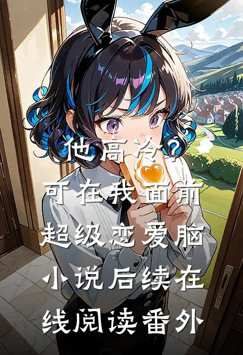 他高冷？可在我面前超级恋爱脑小说后续在线阅读番外