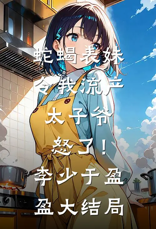 蛇蝎表妹令我流产，太子爷怒了！李少于盈盈大结局
