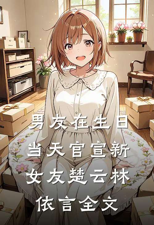 男友在生日当天官宣新女友楚云林依言全文