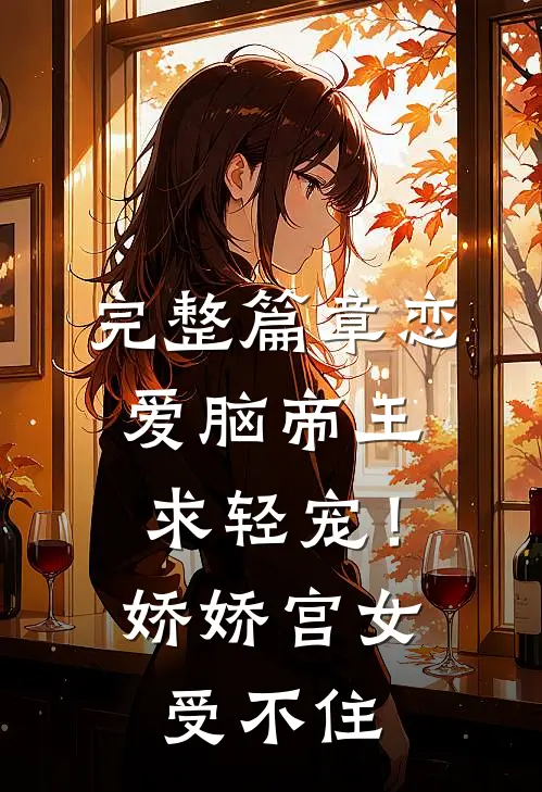 完整篇章恋爱脑帝王求轻宠！娇娇宫女受不住