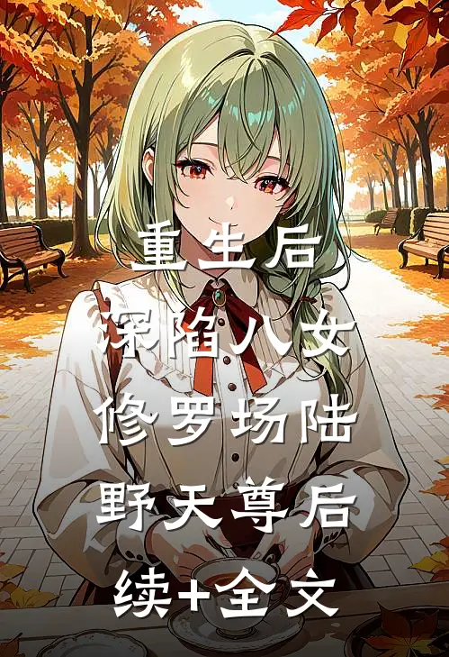 重生后，深陷八女修罗场陆野天尊后续+全文