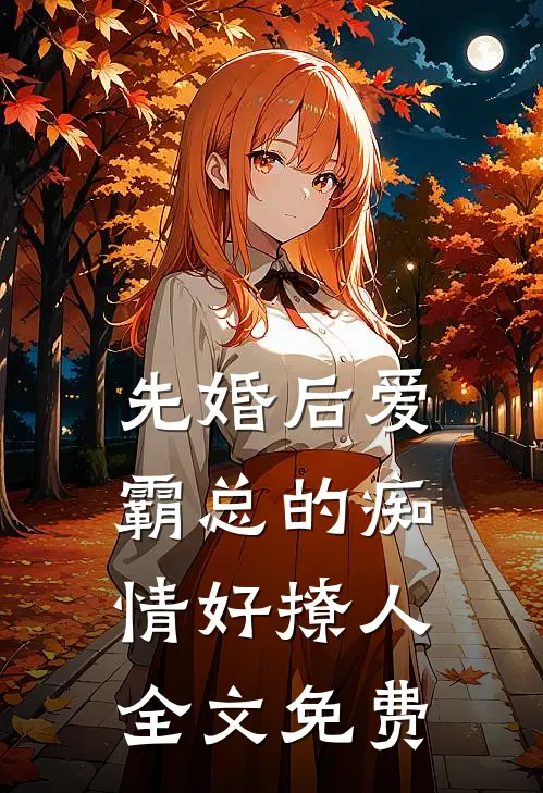 先婚后爱，霸总的痴情好撩人全文免费