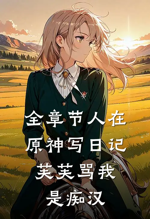 全章节人在原神写日记，芙芙骂我是痴汉