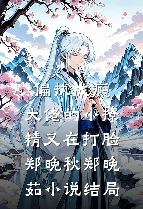 偏执成瘾：大佬的小撩精又在打脸郑晚秋郑晚茹小说结局