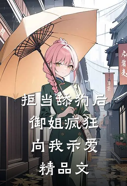 拒当舔狗后，御姐疯狂向我示爱精品文