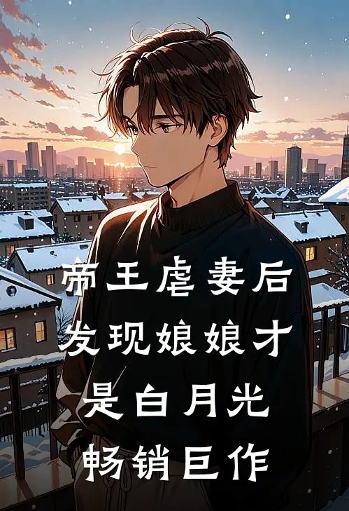 帝王虐妻后，发现娘娘才是白月光畅销巨作