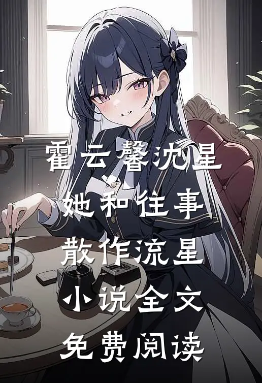 霍云馨沈星她和往事，散作流星小说全文免费阅读