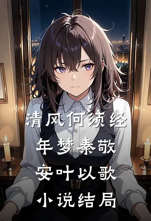 清风何须经年梦秦敬安叶以歌小说结局
