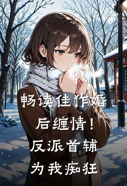 畅读佳作婚后缠情！反派首辅为我痴狂