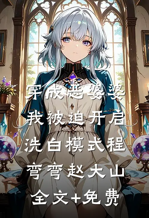 穿成恶婆婆，我被迫开启洗白模式程弯弯赵大山全文+免费