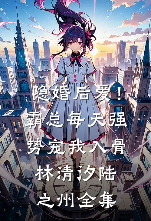 隐婚后爱！霸总每天强势宠我入骨林清汐陆之州 全集