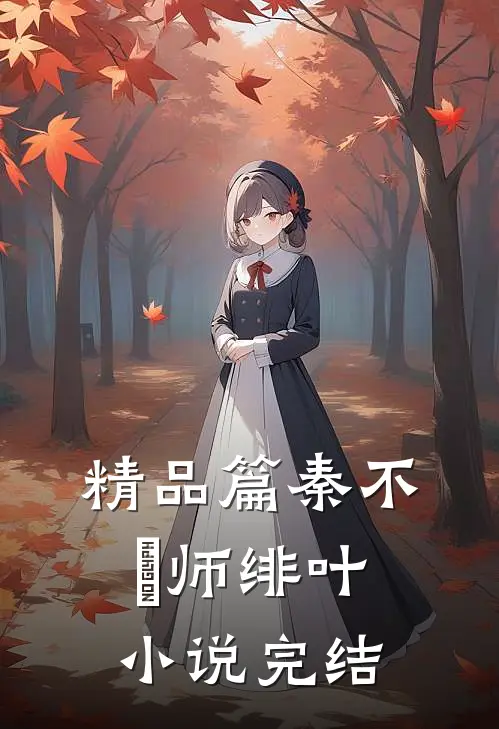 精品篇秦不俍师绯叶小说完结