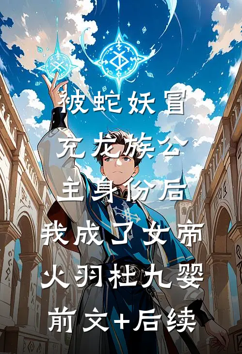 被蛇妖冒充龙族公主身份后，我成了女帝火羽杜九婴前文+后续