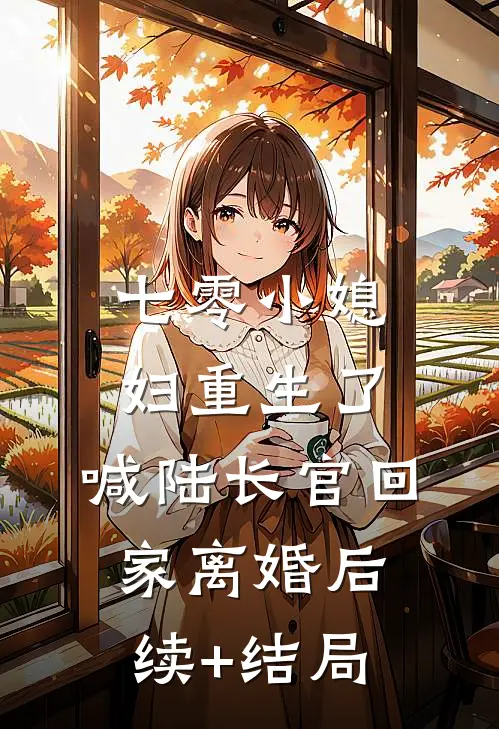 七零小媳妇重生了，喊陆长官回家离婚后续+结局
