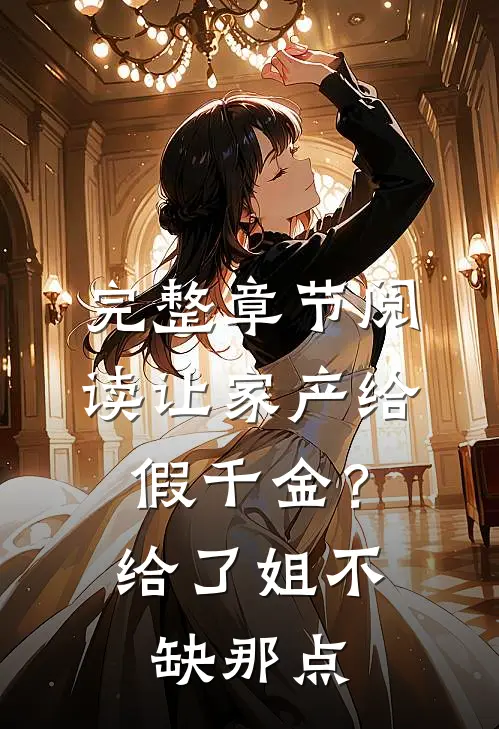完整章节阅读让家产给假千金？给了，姐不缺那点